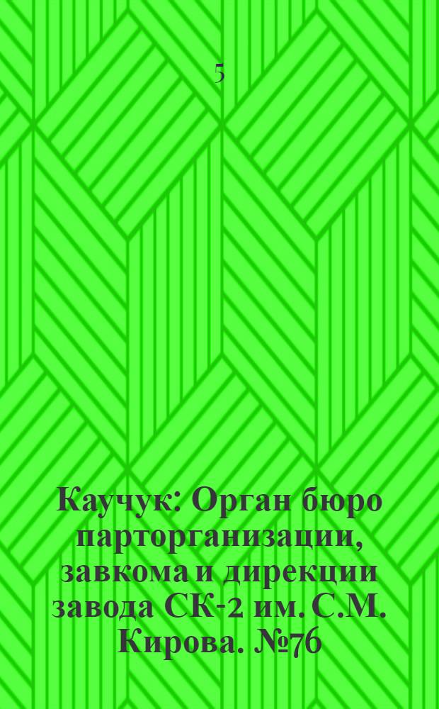 Каучук : Орган бюро парторганизации, завкома и дирекции завода СК-2 им. С.М. Кирова. № 76(1125) : № 76(1125)
