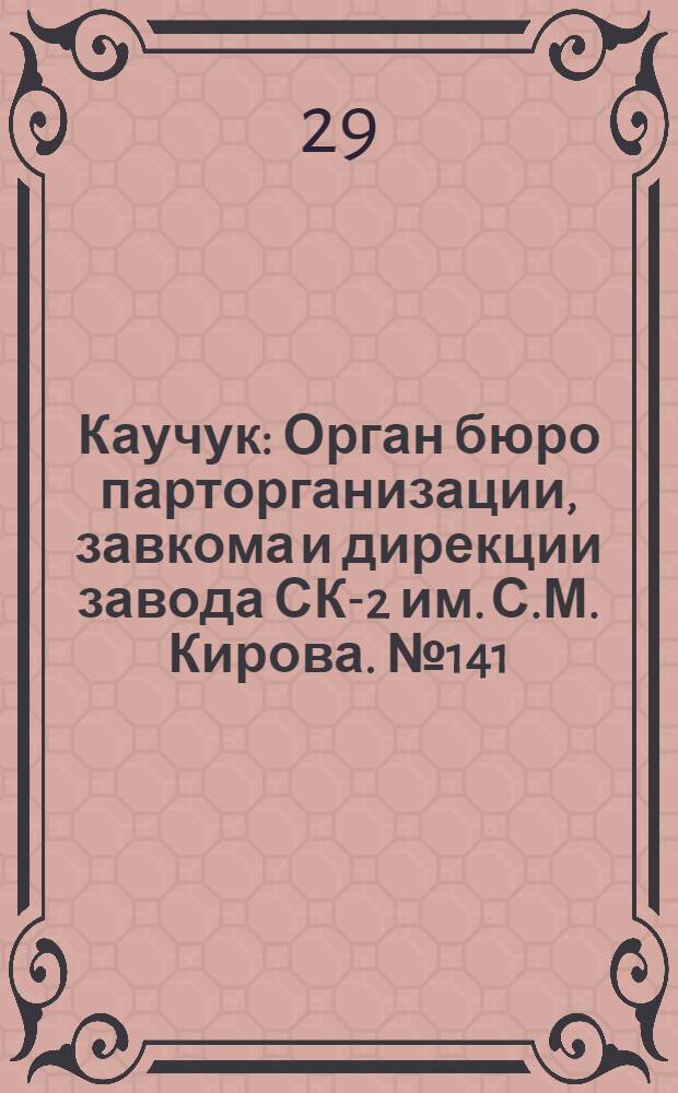 Каучук : Орган бюро парторганизации, завкома и дирекции завода СК-2 им. С.М. Кирова. № 141(1190) : № 141(1190)