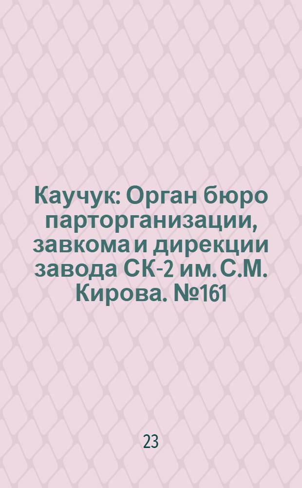 Каучук : Орган бюро парторганизации, завкома и дирекции завода СК-2 им. С.М. Кирова. № 161(1210) : № 161(1210)