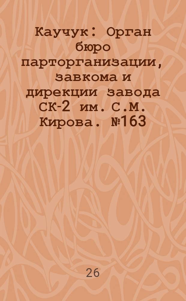 Каучук : Орган бюро парторганизации, завкома и дирекции завода СК-2 им. С.М. Кирова. № 163(1212) : № 163(1212)