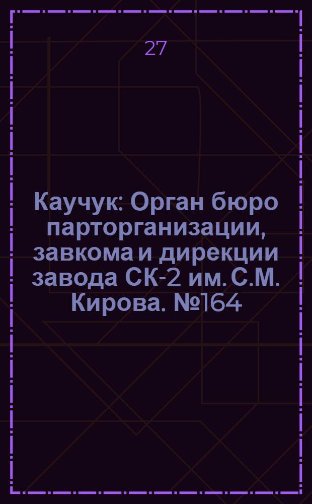 Каучук : Орган бюро парторганизации, завкома и дирекции завода СК-2 им. С.М. Кирова. № 164(1213) : № 164(1213)
