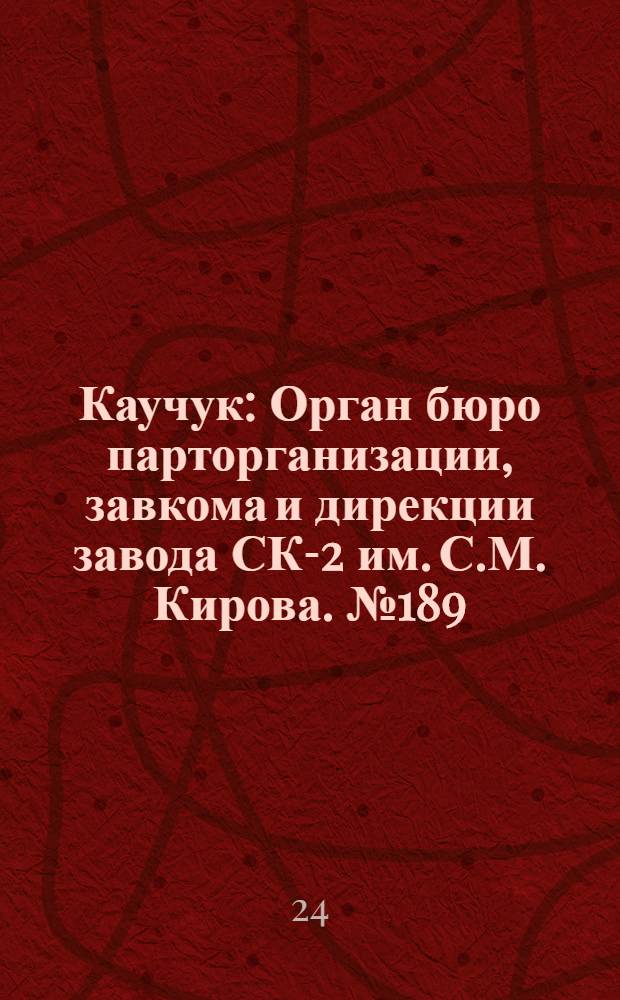 Каучук : Орган бюро парторганизации, завкома и дирекции завода СК-2 им. С.М. Кирова. № 189(1237) : № 189(1237)