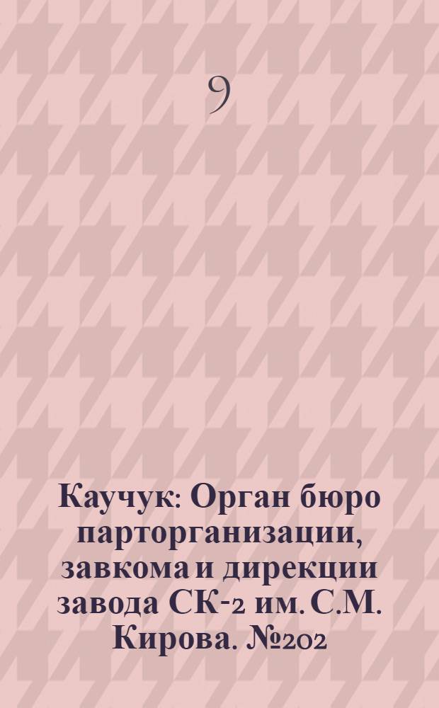 Каучук : Орган бюро парторганизации, завкома и дирекции завода СК-2 им. С.М. Кирова. № 202(1251) : № 202(1251)