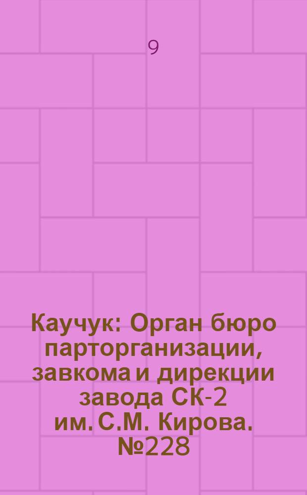 Каучук : Орган бюро парторганизации, завкома и дирекции завода СК-2 им. С.М. Кирова. № 228(1277) : № 228(1277)