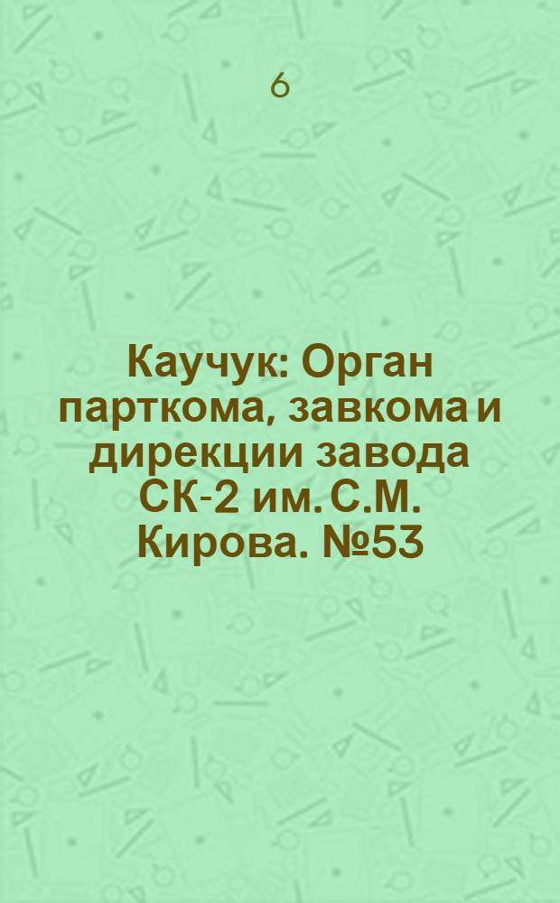 Каучук : Орган парткома, завкома и дирекции завода СК-2 им. С.М. Кирова. № 53(1102) : № 53(1102)