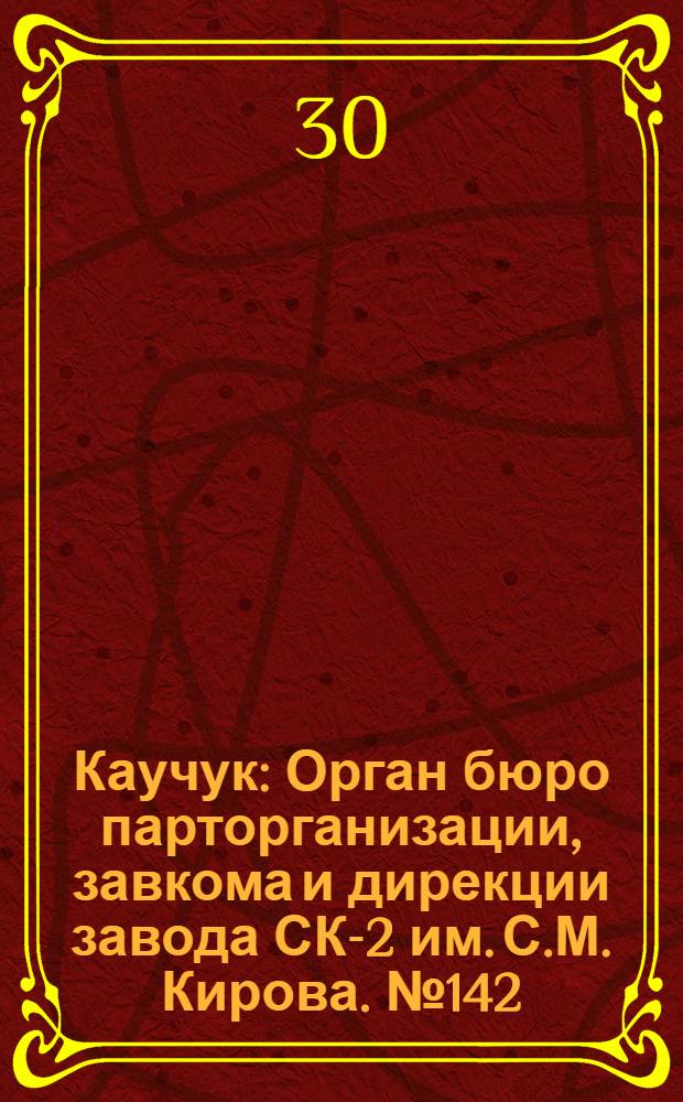 Каучук : Орган бюро парторганизации, завкома и дирекции завода СК-2 им. С.М. Кирова. № 142(1191) : № 142(1191)