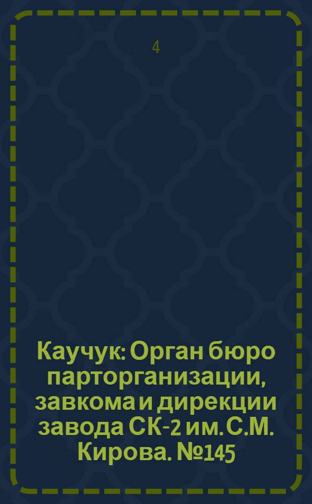 Каучук : Орган бюро парторганизации, завкома и дирекции завода СК-2 им. С.М. Кирова. № 145(1194) : № 145(1194)