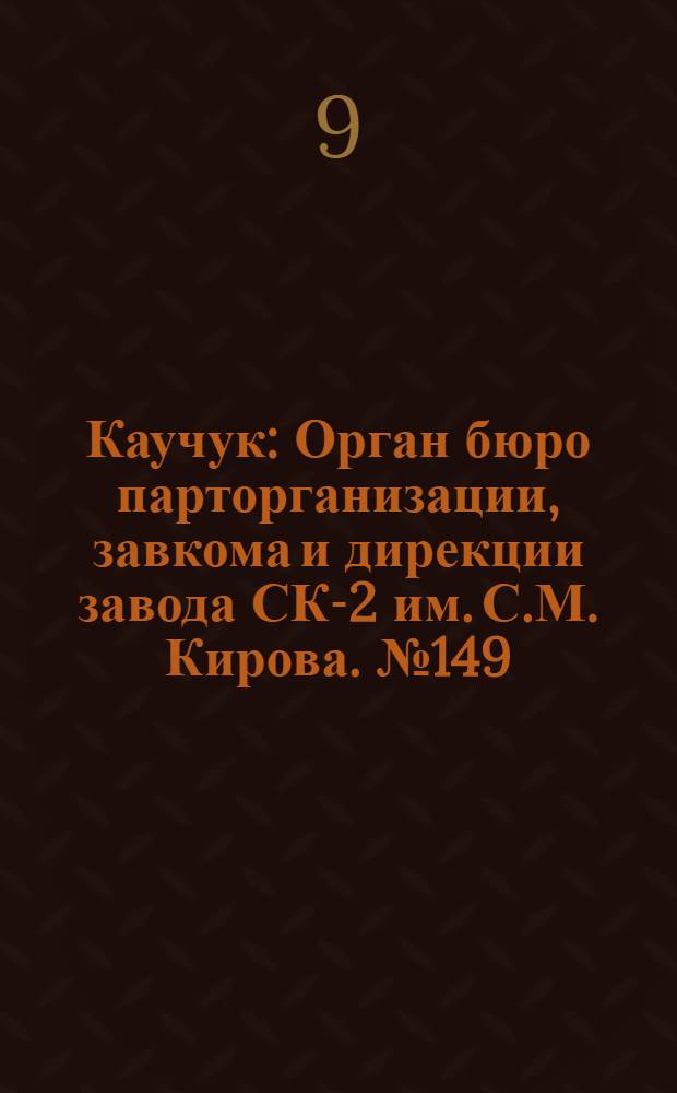 Каучук : Орган бюро парторганизации, завкома и дирекции завода СК-2 им. С.М. Кирова. № 149(1198) : № 149(1198)