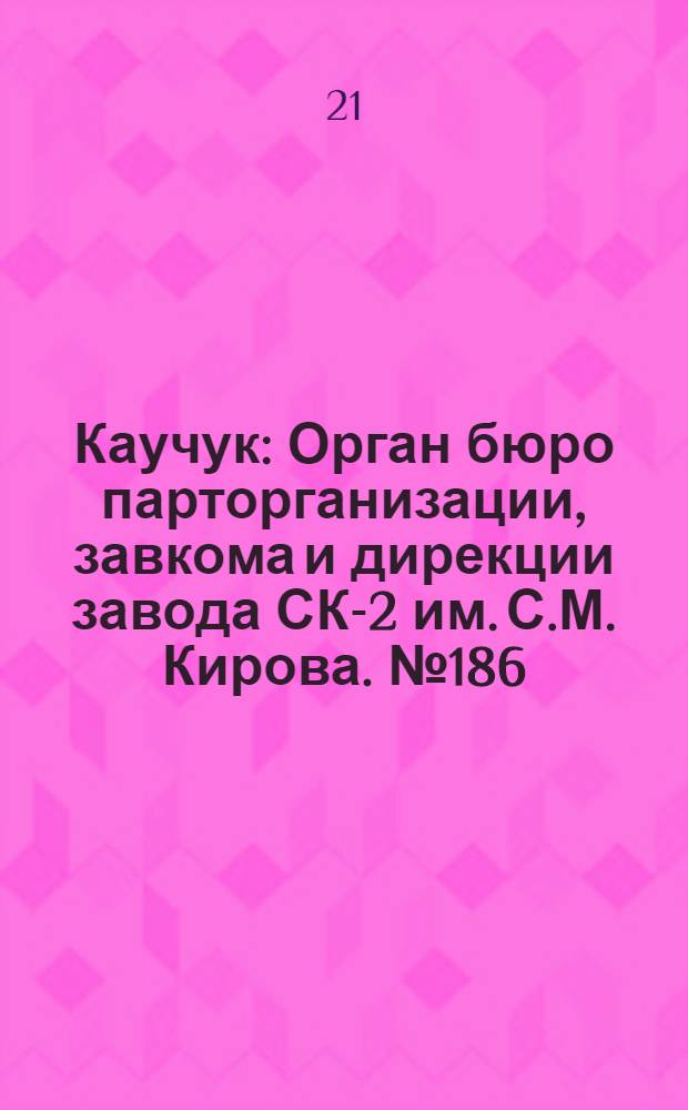 Каучук : Орган бюро парторганизации, завкома и дирекции завода СК-2 им. С.М. Кирова. № 186(1234) : № 186(1234)