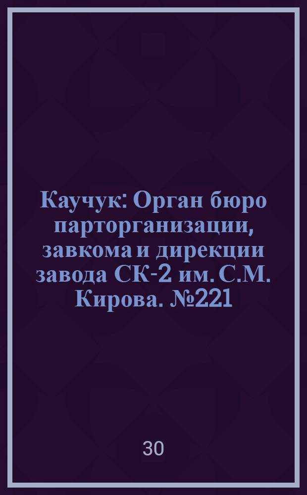 Каучук : Орган бюро парторганизации, завкома и дирекции завода СК-2 им. С.М. Кирова. № 221(1270) : № 221(1270)