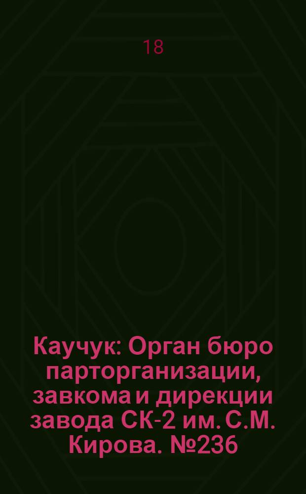 Каучук : Орган бюро парторганизации, завкома и дирекции завода СК-2 им. С.М. Кирова. № 236(1285) : № 236(1285)