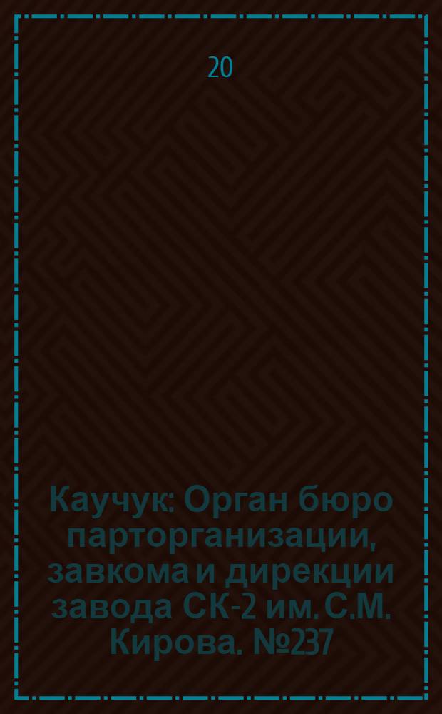 Каучук : Орган бюро парторганизации, завкома и дирекции завода СК-2 им. С.М. Кирова. № 237(1286) : № 237(1286)