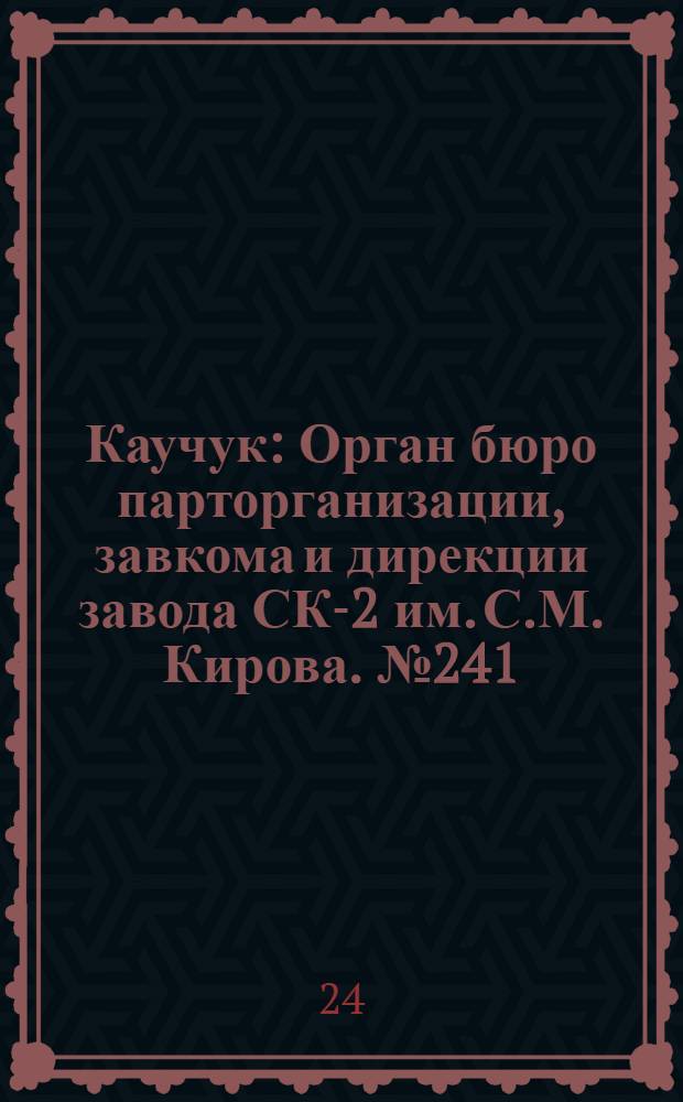 Каучук : Орган бюро парторганизации, завкома и дирекции завода СК-2 им. С.М. Кирова. № 241(1290) : № 241(1290)