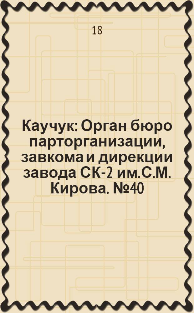 Каучук : Орган бюро парторганизации, завкома и дирекции завода СК-2 им. С.М. Кирова. № 40(1385) : № 40(1385)