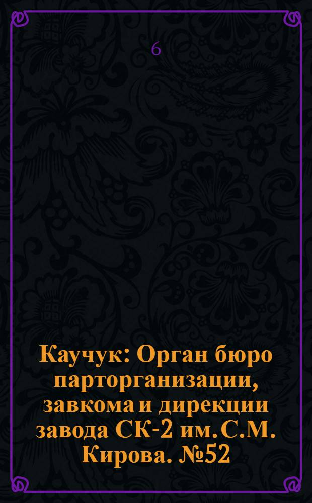 Каучук : Орган бюро парторганизации, завкома и дирекции завода СК-2 им. С.М. Кирова. № 52(1397) : № 52(1397)
