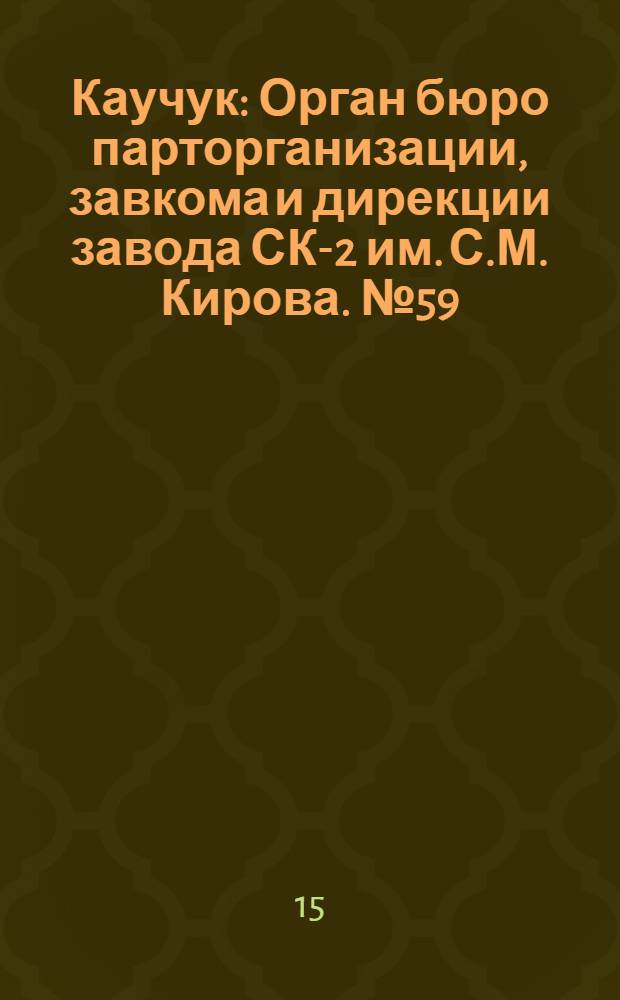 Каучук : Орган бюро парторганизации, завкома и дирекции завода СК-2 им. С.М. Кирова. № 59(1404) : № 59(1404)
