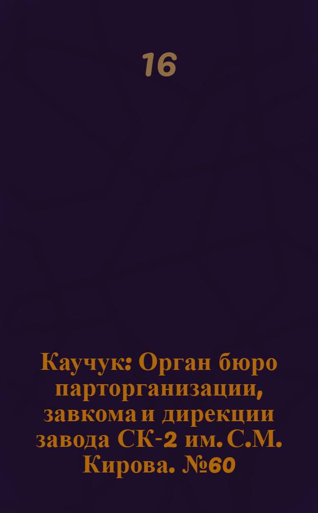 Каучук : Орган бюро парторганизации, завкома и дирекции завода СК-2 им. С.М. Кирова. № 60(1405) : № 60(1405)