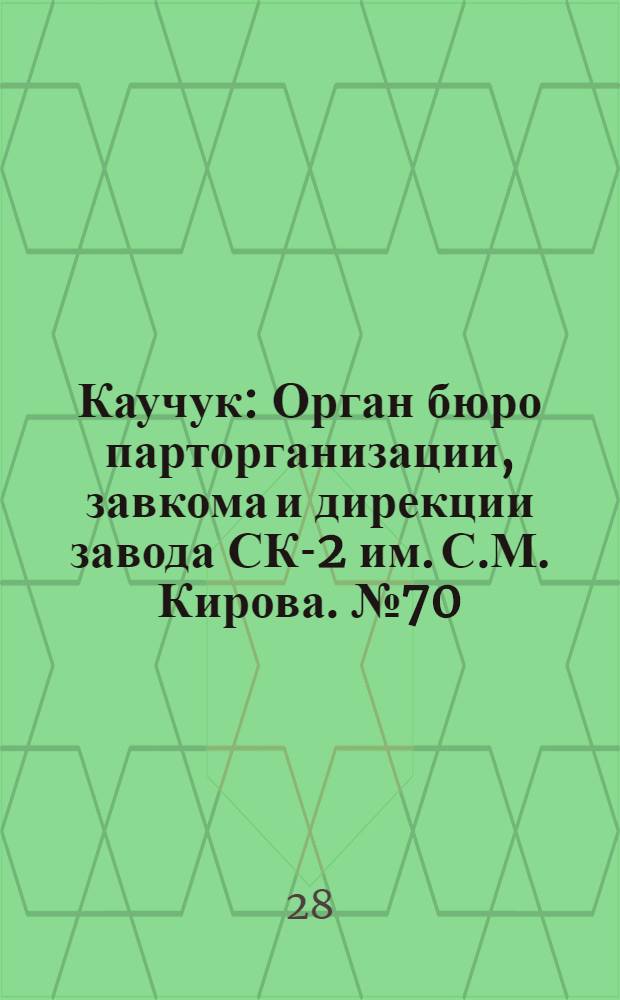 Каучук : Орган бюро парторганизации, завкома и дирекции завода СК-2 им. С.М. Кирова. № 70(1406) : № 70(1406)