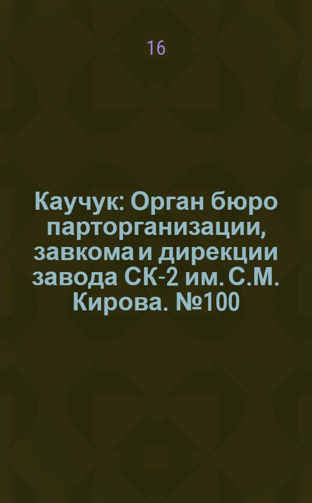 Каучук : Орган бюро парторганизации, завкома и дирекции завода СК-2 им. С.М. Кирова. № 100(1436) : № 100(1436)