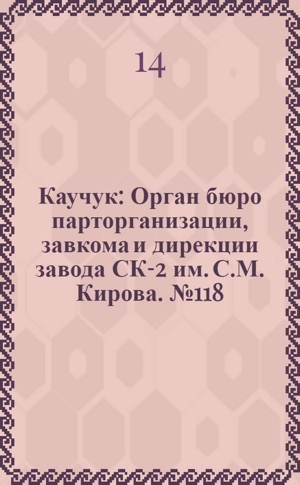 Каучук : Орган бюро парторганизации, завкома и дирекции завода СК-2 им. С.М. Кирова. № 118(1454) : № 118(1454)