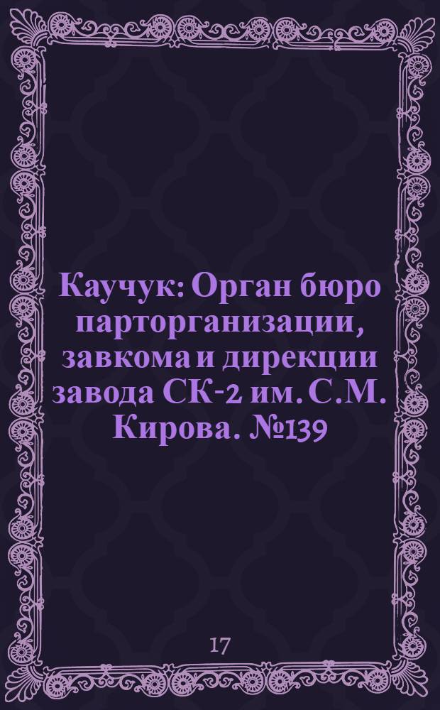 Каучук : Орган бюро парторганизации, завкома и дирекции завода СК-2 им. С.М. Кирова. № 139(1475) : № 139(1475)
