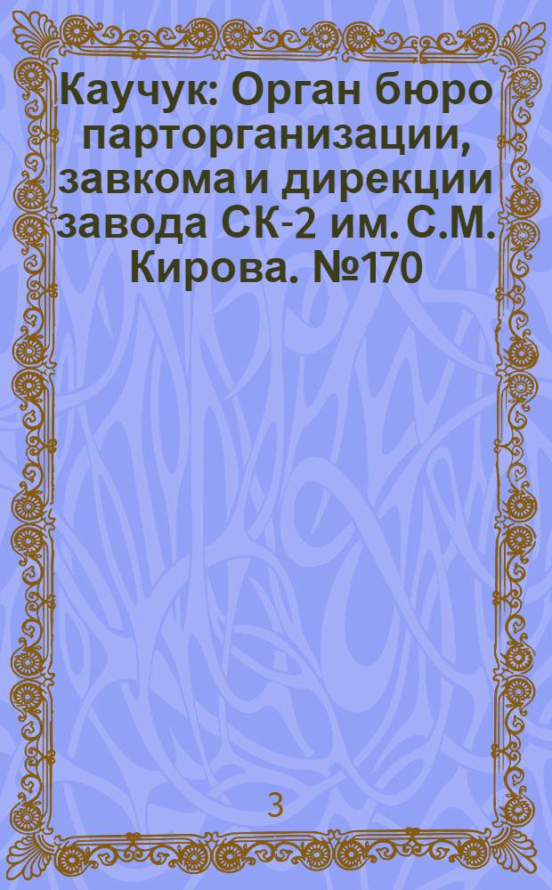Каучук : Орган бюро парторганизации, завкома и дирекции завода СК-2 им. С.М. Кирова. № 170(1506) : № 170(1506)