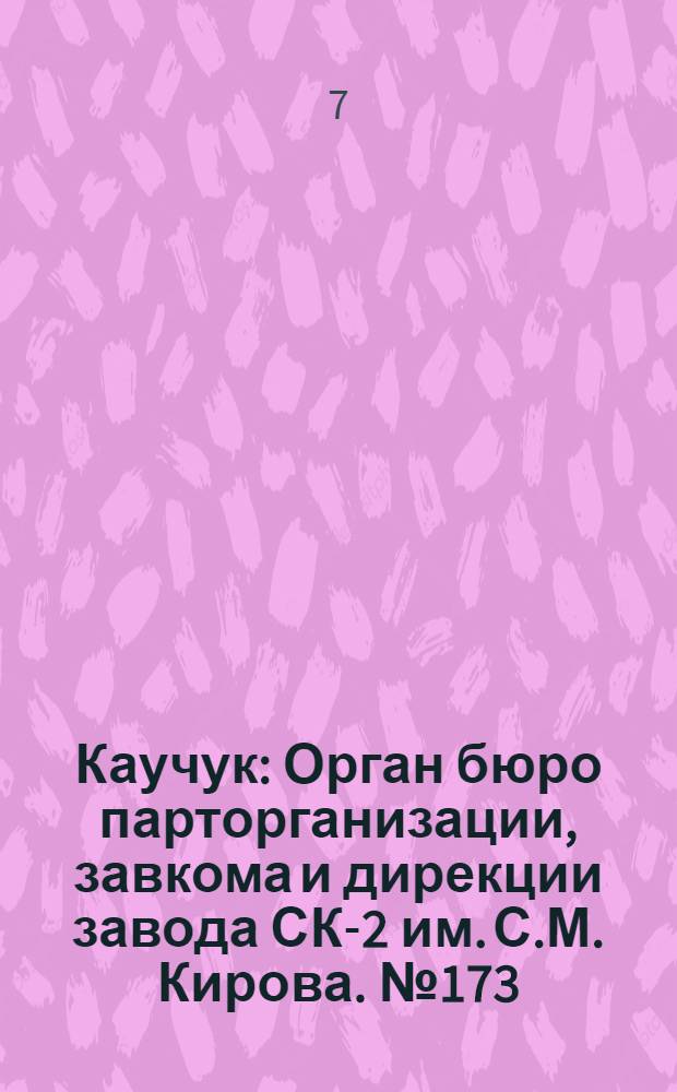 Каучук : Орган бюро парторганизации, завкома и дирекции завода СК-2 им. С.М. Кирова. № 173(1509) : № 173(1509)