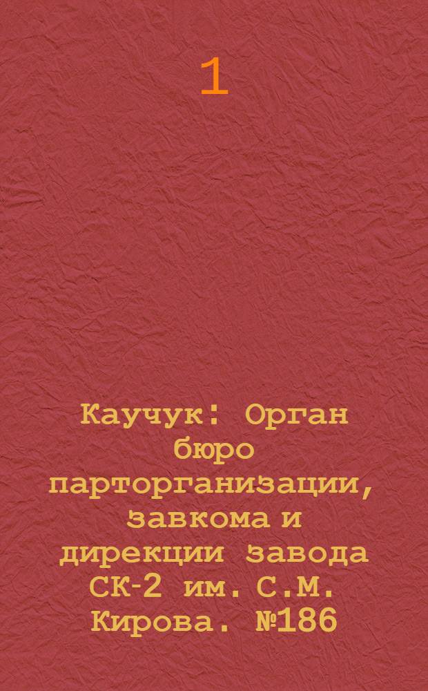 Каучук : Орган бюро парторганизации, завкома и дирекции завода СК-2 им. С.М. Кирова. № 186(1522) : № 186(1522)