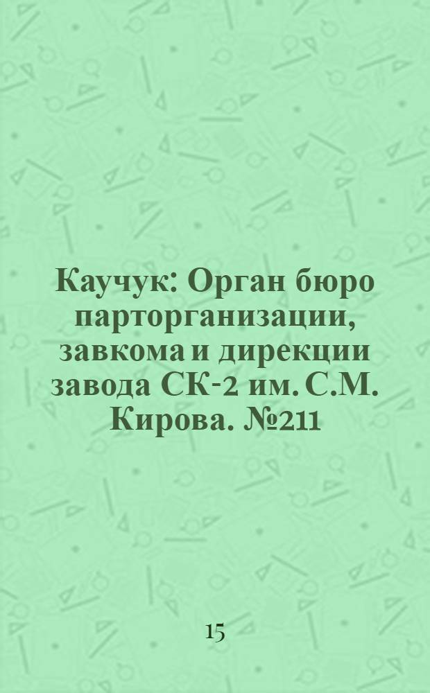 Каучук : Орган бюро парторганизации, завкома и дирекции завода СК-2 им. С.М. Кирова. № 211(1547) : № 211(1547)