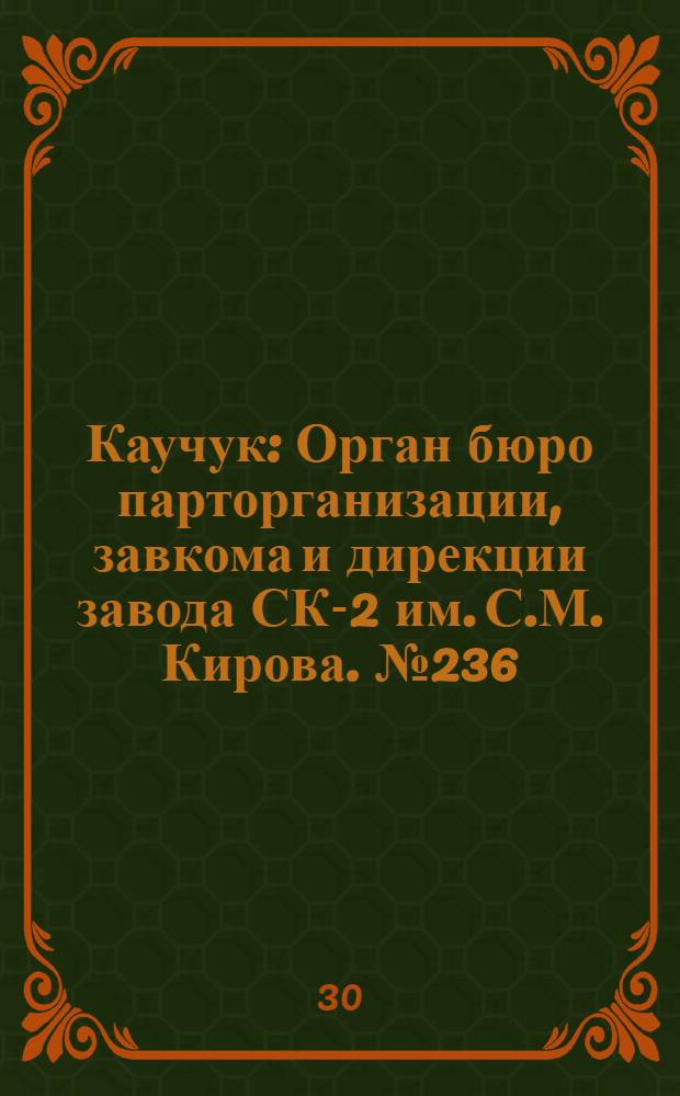 Каучук : Орган бюро парторганизации, завкома и дирекции завода СК-2 им. С.М. Кирова. № 236(1572) : № 236(1572)