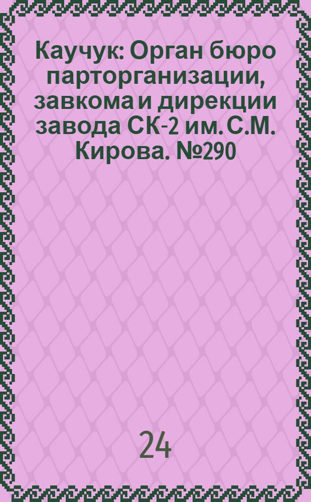 Каучук : Орган бюро парторганизации, завкома и дирекции завода СК-2 им. С.М. Кирова. № 290(1339) : № 290(1339)