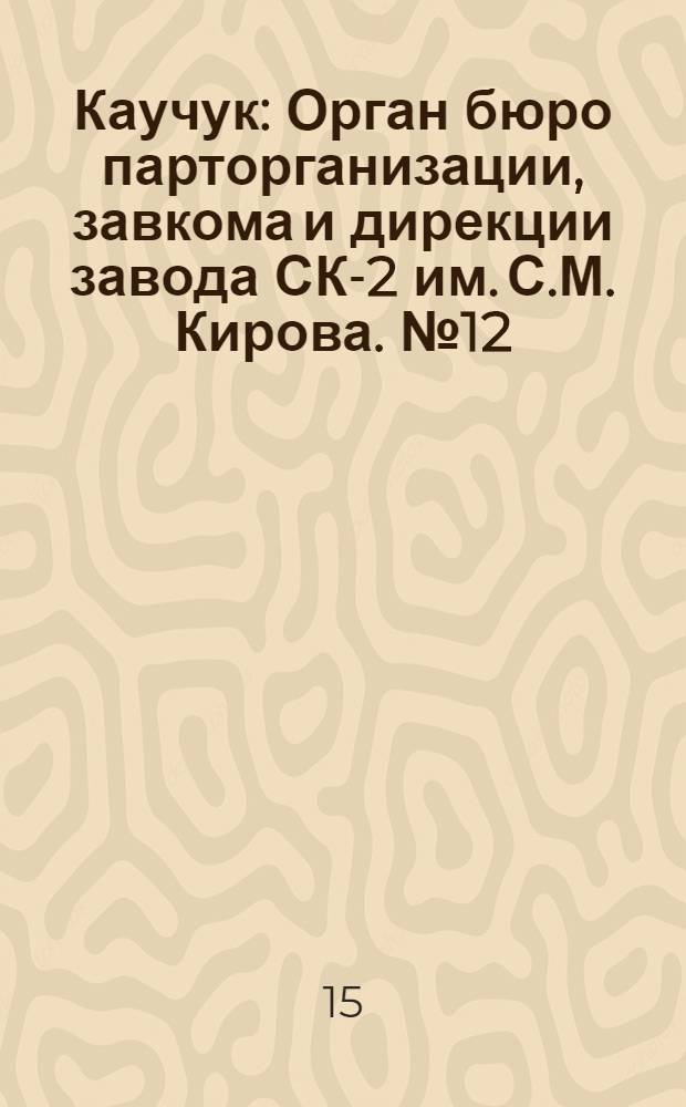 Каучук : Орган бюро парторганизации, завкома и дирекции завода СК-2 им. С.М. Кирова. № 12(1357) : № 12(1357)