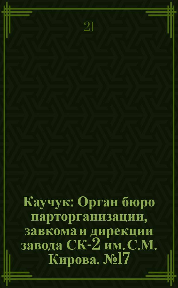 Каучук : Орган бюро парторганизации, завкома и дирекции завода СК-2 им. С.М. Кирова. № 17(1362) : № 17(1362)