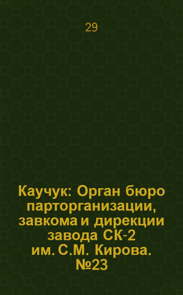 Каучук : Орган бюро парторганизации, завкома и дирекции завода СК-2 им. С.М. Кирова. № 23(1368) : № 23(1368)