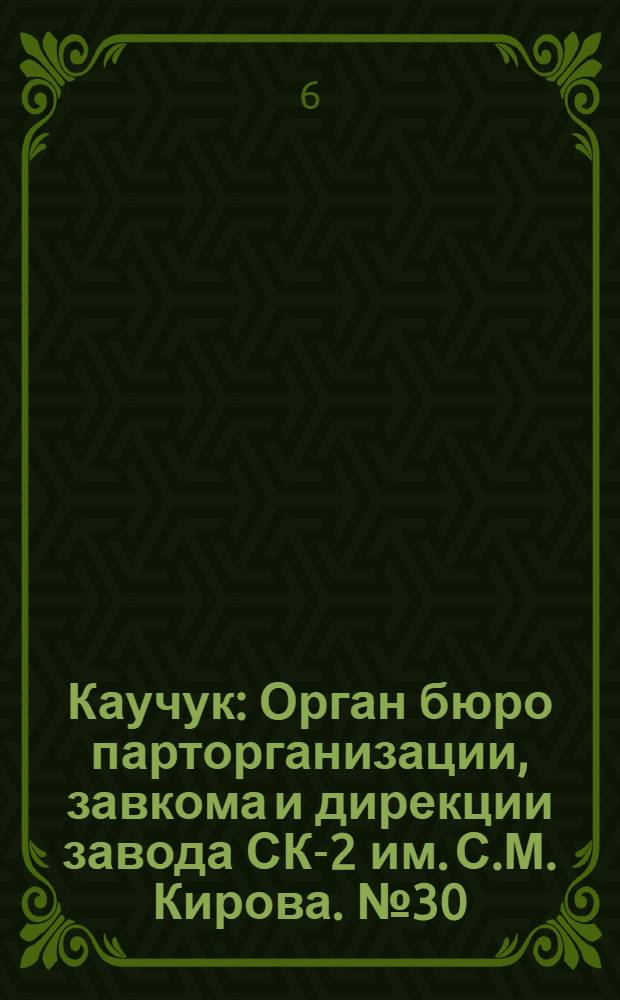 Каучук : Орган бюро парторганизации, завкома и дирекции завода СК-2 им. С.М. Кирова. № 30(1375) : № 30(1375)