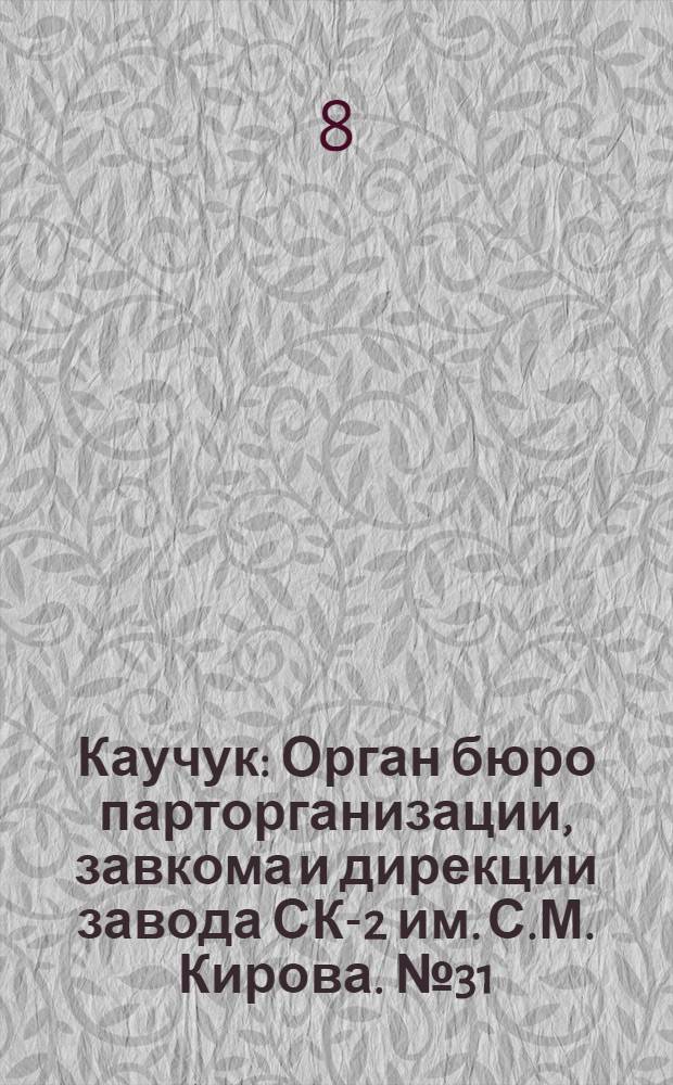 Каучук : Орган бюро парторганизации, завкома и дирекции завода СК-2 им. С.М. Кирова. № 31(1376) : № 31(1376)
