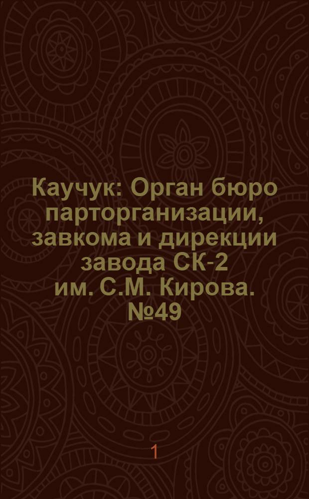 Каучук : Орган бюро парторганизации, завкома и дирекции завода СК-2 им. С.М. Кирова. № 49(1394) : № 49(1394)
