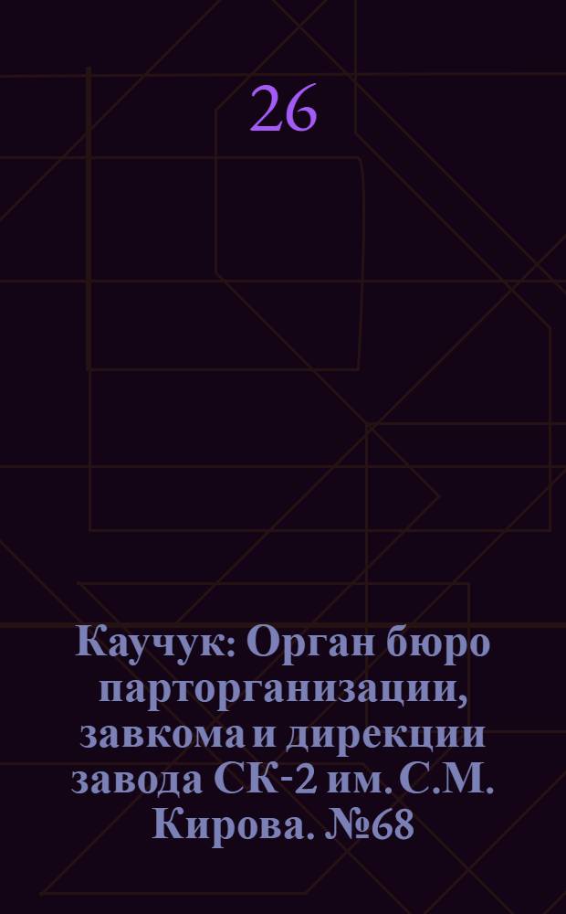 Каучук : Орган бюро парторганизации, завкома и дирекции завода СК-2 им. С.М. Кирова. № 68(1404) : № 68(1404)