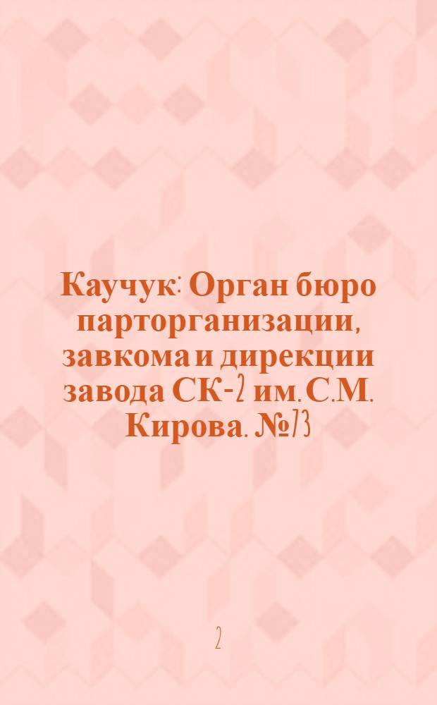Каучук : Орган бюро парторганизации, завкома и дирекции завода СК-2 им. С.М. Кирова. № 73(1409) : № 73(1409)