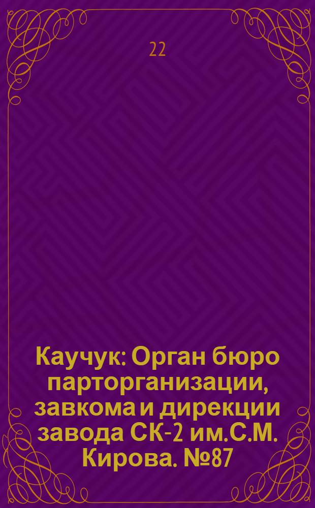 Каучук : Орган бюро парторганизации, завкома и дирекции завода СК-2 им. С.М. Кирова. № 87(1423) : № 87(1423)
