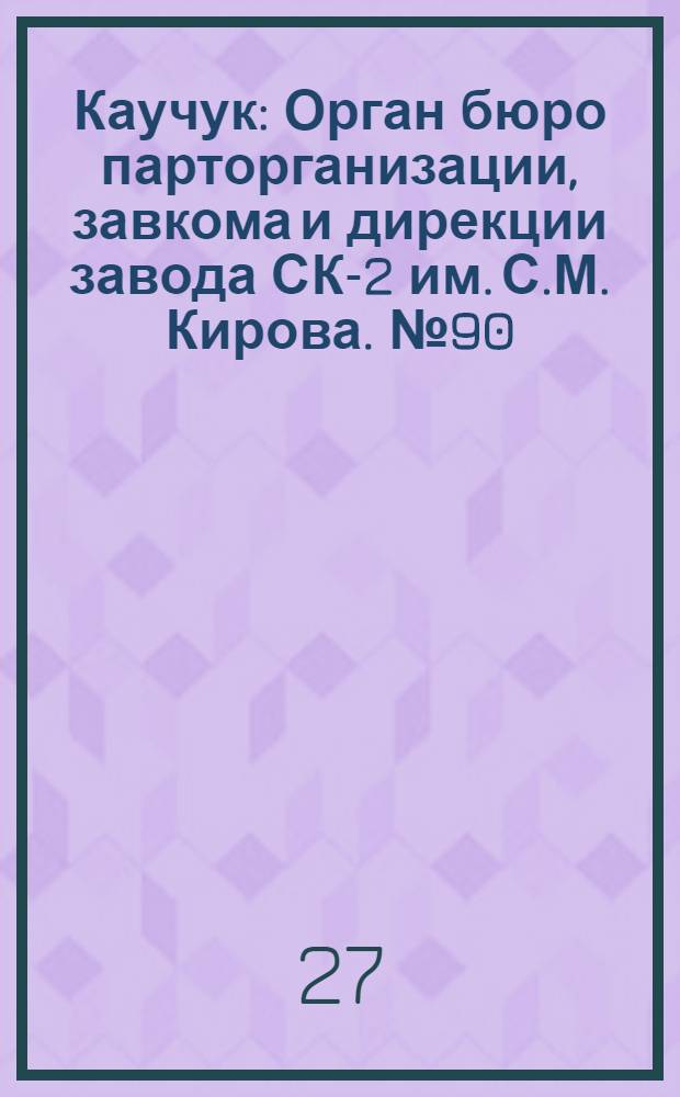 Каучук : Орган бюро парторганизации, завкома и дирекции завода СК-2 им. С.М. Кирова. № 90(1426) : № 90(1426)