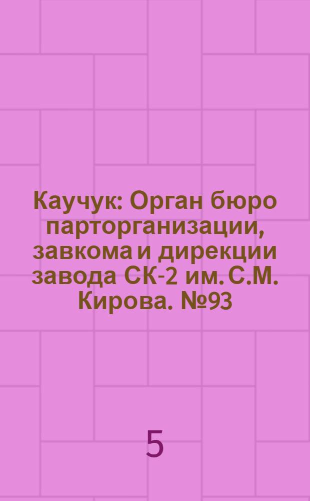 Каучук : Орган бюро парторганизации, завкома и дирекции завода СК-2 им. С.М. Кирова. № 93(1429) : № 93(1429)