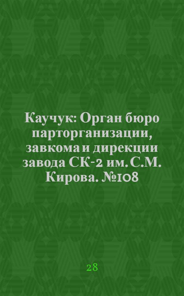 Каучук : Орган бюро парторганизации, завкома и дирекции завода СК-2 им. С.М. Кирова. № 108(1444) : № 108(1444)