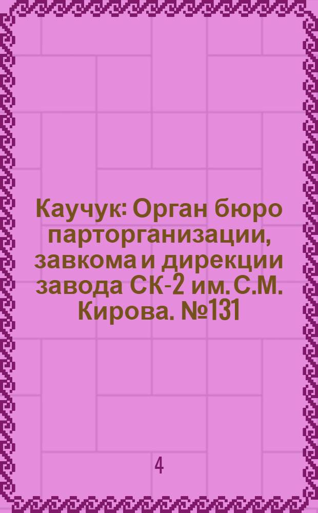Каучук : Орган бюро парторганизации, завкома и дирекции завода СК-2 им. С.М. Кирова. № 131(1467) : № 131(1467)
