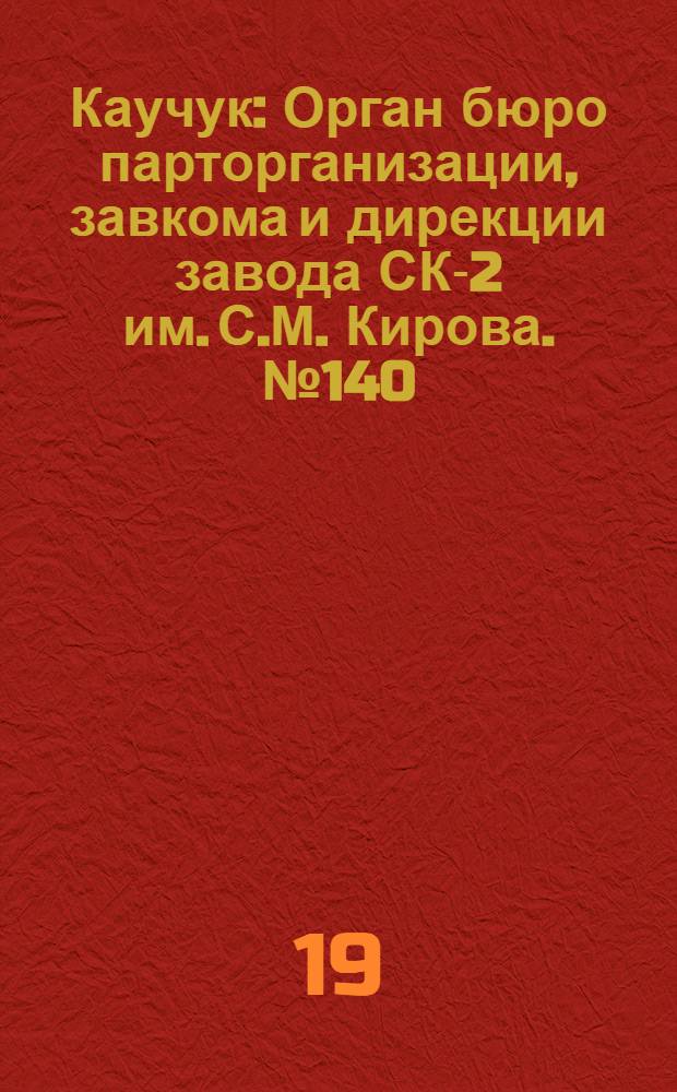 Каучук : Орган бюро парторганизации, завкома и дирекции завода СК-2 им. С.М. Кирова. № 140(1476) : № 140(1476)