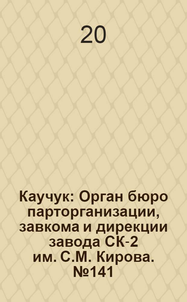 Каучук : Орган бюро парторганизации, завкома и дирекции завода СК-2 им. С.М. Кирова. № 141(1477) : № 141(1477)