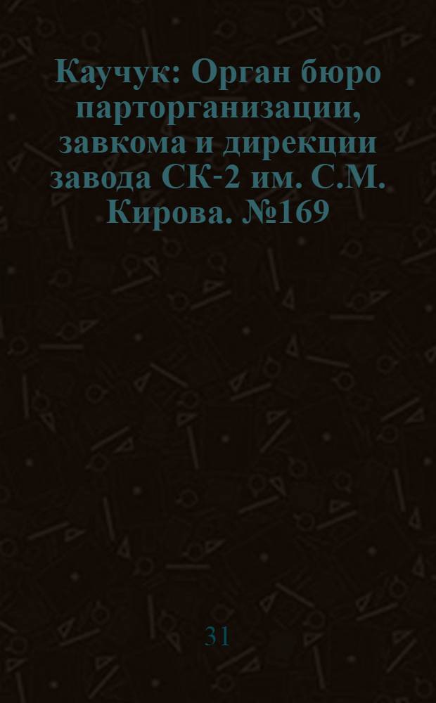Каучук : Орган бюро парторганизации, завкома и дирекции завода СК-2 им. С.М. Кирова. № 169(1505) : № 169(1505)
