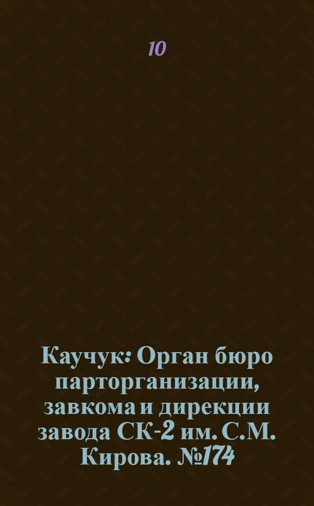 Каучук : Орган бюро парторганизации, завкома и дирекции завода СК-2 им. С.М. Кирова. № 174(1510) : № 174(1510)