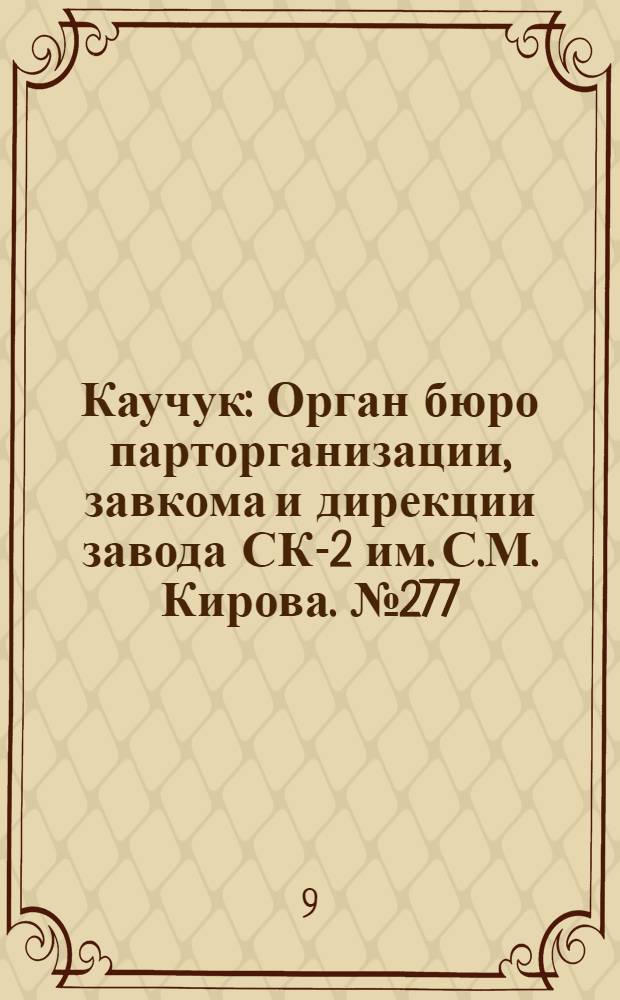 Каучук : Орган бюро парторганизации, завкома и дирекции завода СК-2 им. С.М. Кирова. № 277(1326) : № 277(1326)