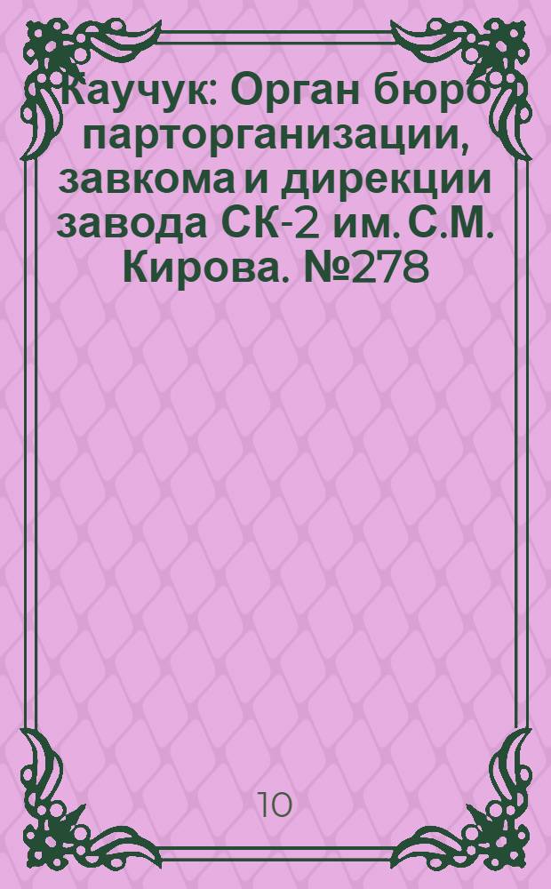 Каучук : Орган бюро парторганизации, завкома и дирекции завода СК-2 им. С.М. Кирова. № 278(1327) : № 278(1327)